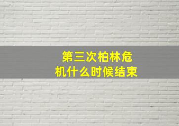 第三次柏林危机什么时候结束