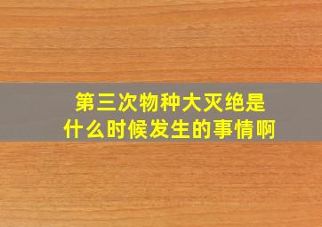 第三次物种大灭绝是什么时候发生的事情啊