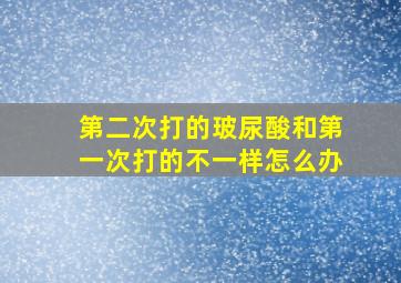 第二次打的玻尿酸和第一次打的不一样怎么办