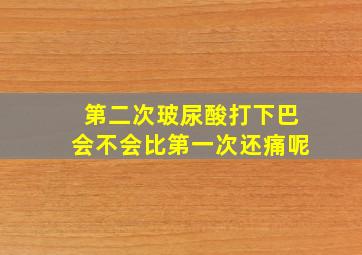 第二次玻尿酸打下巴会不会比第一次还痛呢