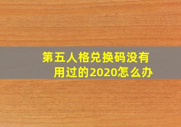 第五人格兑换码没有用过的2020怎么办