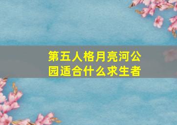 第五人格月亮河公园适合什么求生者