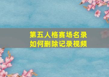 第五人格赛场名录如何删除记录视频