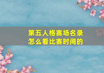 第五人格赛场名录怎么看比赛时间的