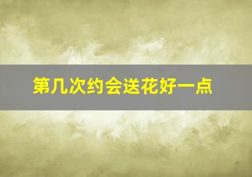 第几次约会送花好一点