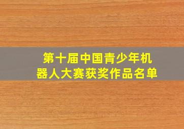 第十届中国青少年机器人大赛获奖作品名单