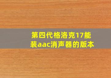 第四代格洛克17能装aac消声器的版本