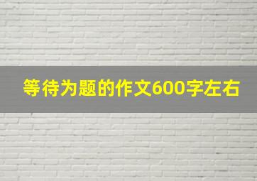 等待为题的作文600字左右