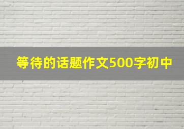 等待的话题作文500字初中