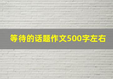 等待的话题作文500字左右