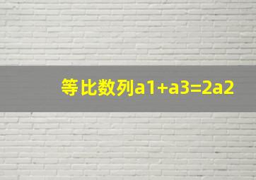 等比数列a1+a3=2a2