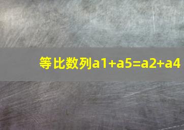 等比数列a1+a5=a2+a4