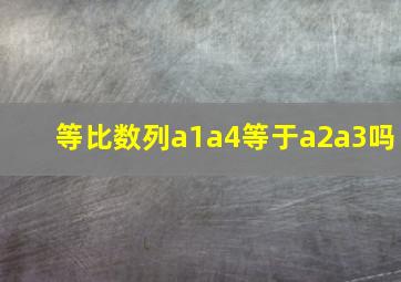 等比数列a1a4等于a2a3吗