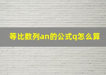 等比数列an的公式q怎么算