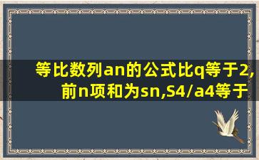 等比数列an的公式比q等于2,前n项和为sn,S4/a4等于