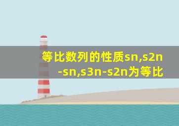 等比数列的性质sn,s2n-sn,s3n-s2n为等比