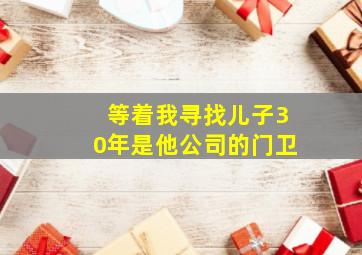 等着我寻找儿子30年是他公司的门卫