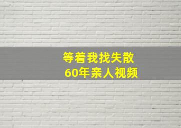 等着我找失散60年亲人视频