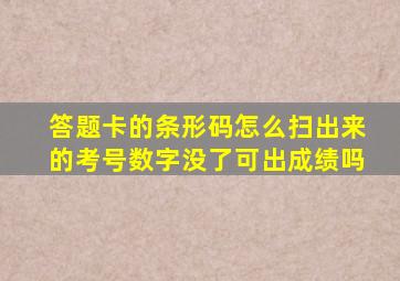 答题卡的条形码怎么扫出来的考号数字没了可出成绩吗