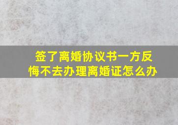 签了离婚协议书一方反悔不去办理离婚证怎么办