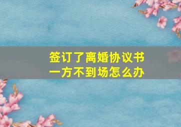 签订了离婚协议书一方不到场怎么办