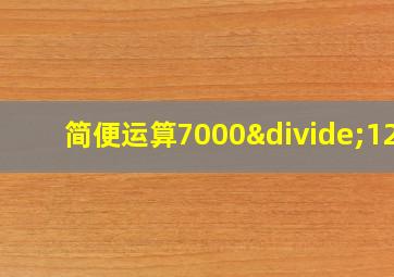 简便运算7000÷125