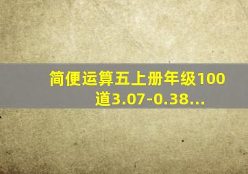 简便运算五上册年级100道3.07-0.38...