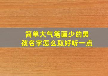 简单大气笔画少的男孩名字怎么取好听一点