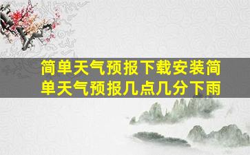 简单天气预报下载安装简单天气预报几点几分下雨