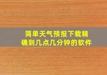 简单天气预报下载精确到几点几分钟的软件