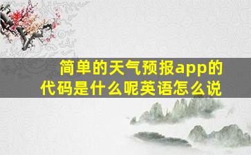 简单的天气预报app的代码是什么呢英语怎么说