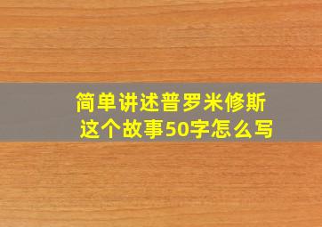 简单讲述普罗米修斯这个故事50字怎么写