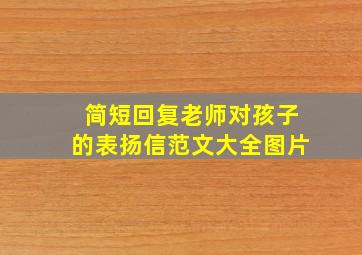 简短回复老师对孩子的表扬信范文大全图片