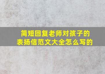 简短回复老师对孩子的表扬信范文大全怎么写的