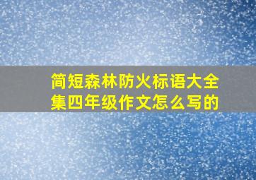 简短森林防火标语大全集四年级作文怎么写的