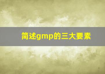 简述gmp的三大要素