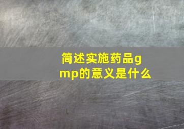 简述实施药品gmp的意义是什么