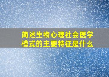 简述生物心理社会医学模式的主要特征是什么