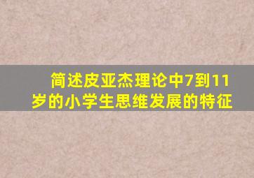 简述皮亚杰理论中7到11岁的小学生思维发展的特征