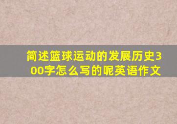 简述篮球运动的发展历史300字怎么写的呢英语作文