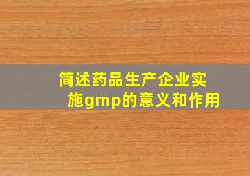 简述药品生产企业实施gmp的意义和作用