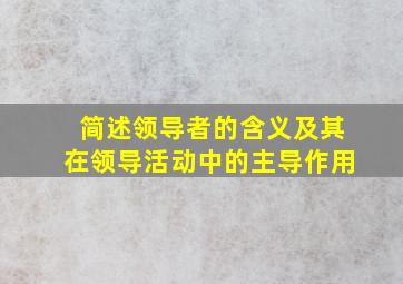 简述领导者的含义及其在领导活动中的主导作用