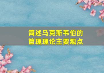 简述马克斯韦伯的管理理论主要观点