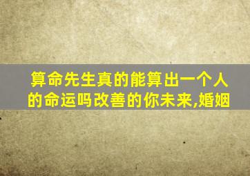 算命先生真的能算出一个人的命运吗改善的你未来,婚姻