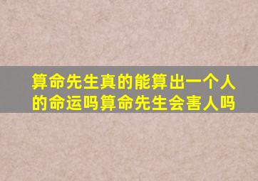 算命先生真的能算出一个人的命运吗算命先生会害人吗