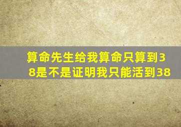 算命先生给我算命只算到38是不是证明我只能活到38