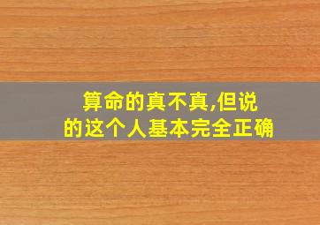 算命的真不真,但说的这个人基本完全正确