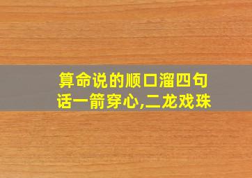 算命说的顺口溜四句话一箭穿心,二龙戏珠