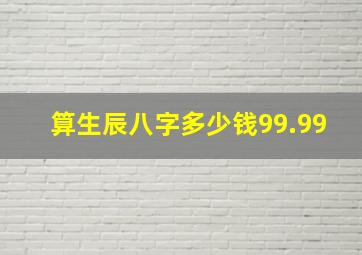 算生辰八字多少钱99.99