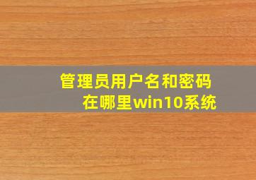 管理员用户名和密码在哪里win10系统